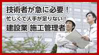 技術者が急に必要！　忙しくて人手が足りない！　建設業施工管理者